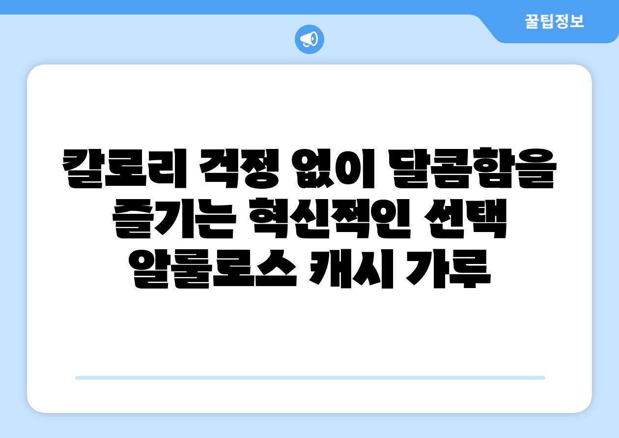 칼로리 걱정 없이 달콤함을 즐기는 혁신적인 선택 알룰로스 캐시 가루