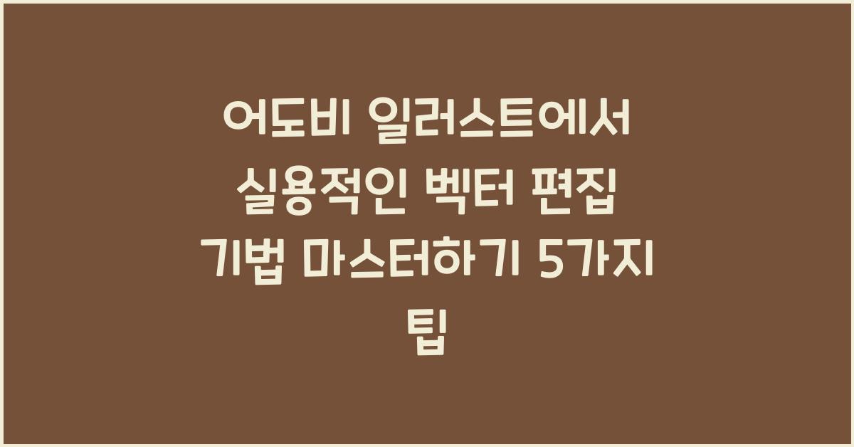 어도비 일러스트에서 실용적인 벡터 편집 기법 마스터하기