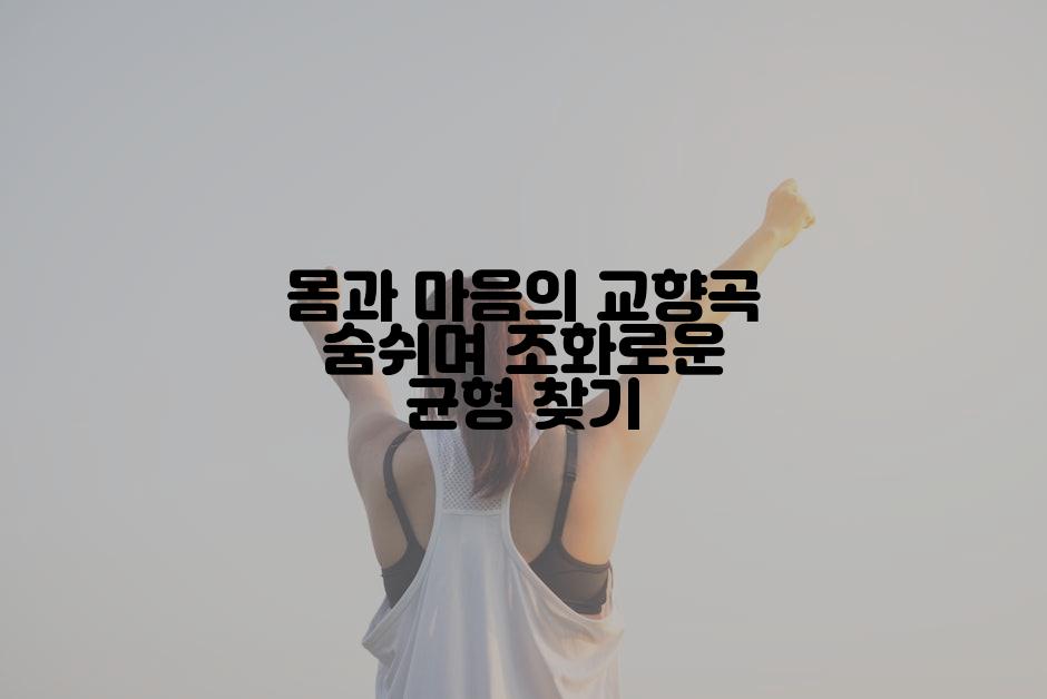 몸과 마음의 교향곡 숨쉬며 조화로운 균형 찾기