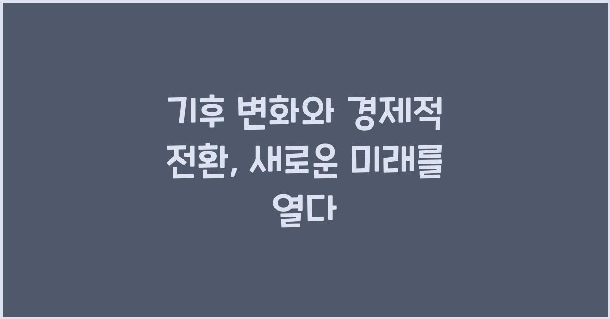 기후 변화와 경제적 전환  