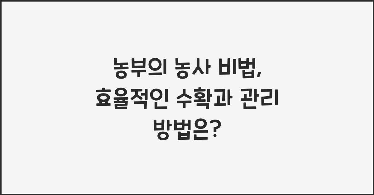 농부의 농사 비법: 재배물 수확과 관리에서의 효율성 높이기