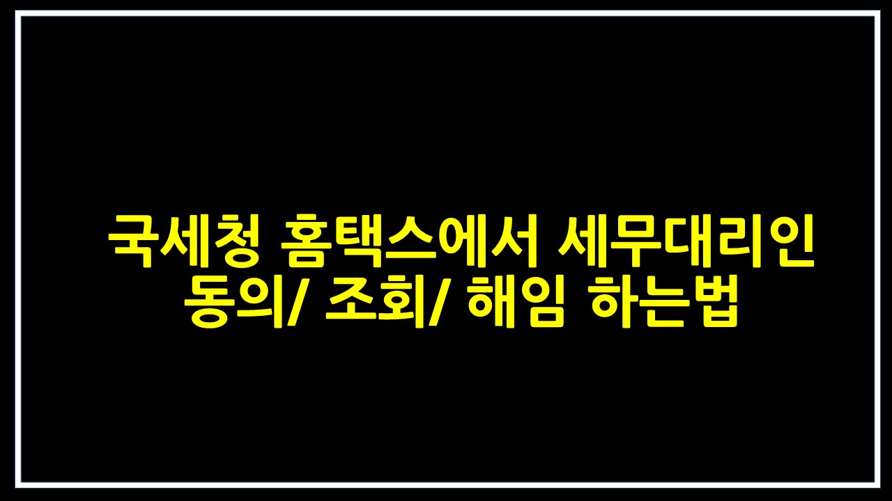  국세청 홈택스에서 세무대리인 동의/ 조회/ 해임 하는법