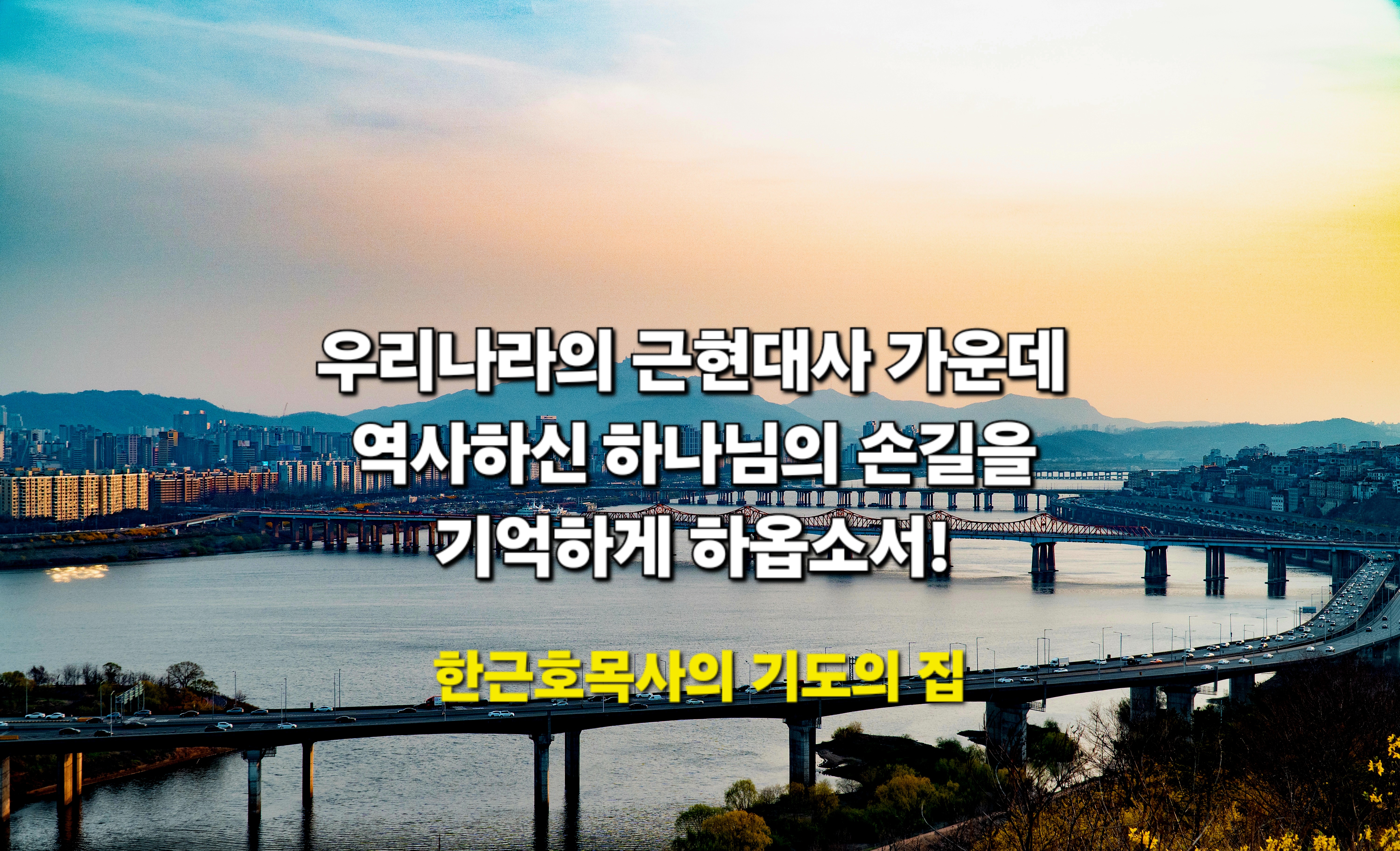  나라와 민족을 위한 기도 _ 주여, 우리나라의 근현대사 가운데 역사하신 하나님의 손길을 기억하게 하옵소서! _ 한근호 목사