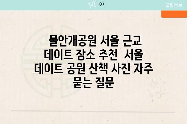  물안개공원 서울 근교 데이트 장소 추천  서울 데이트 공원 산책 사진 자주 묻는 질문