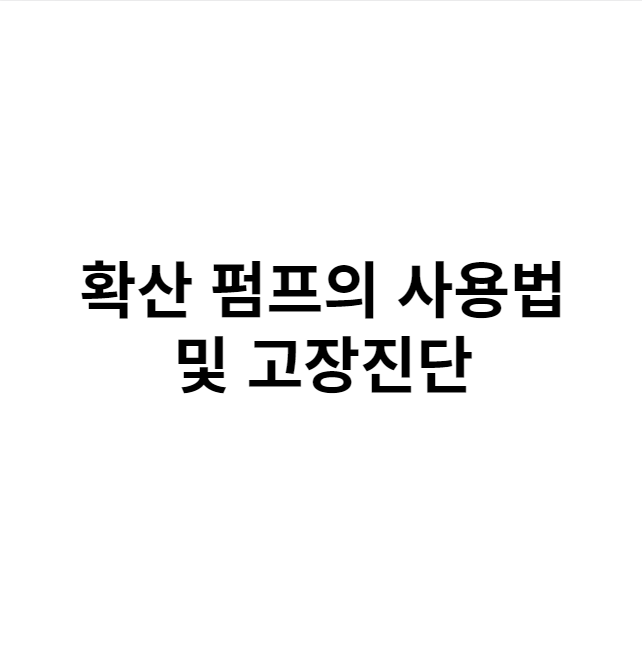  확산 펌프의 사용법 및 고장진단