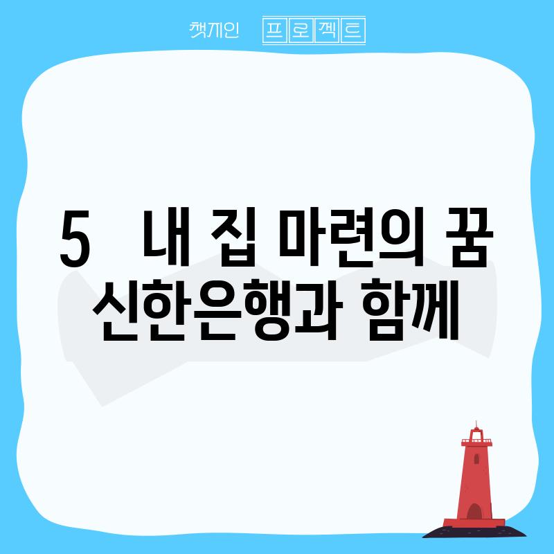 5.   내 집 마련의 꿈, 신한은행과 함께!