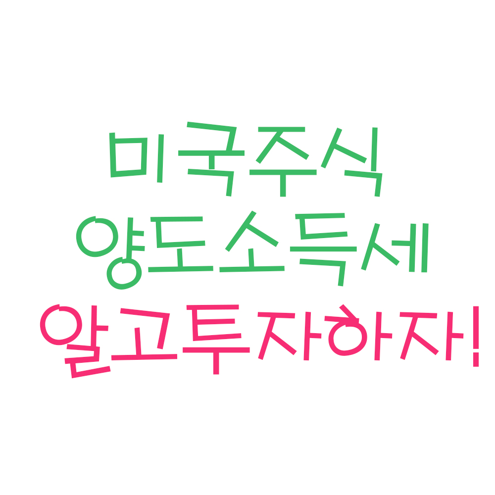  미국주식 양도소득세 (ft. 미국주식 환전,배당소득세, 미국주식 세금)