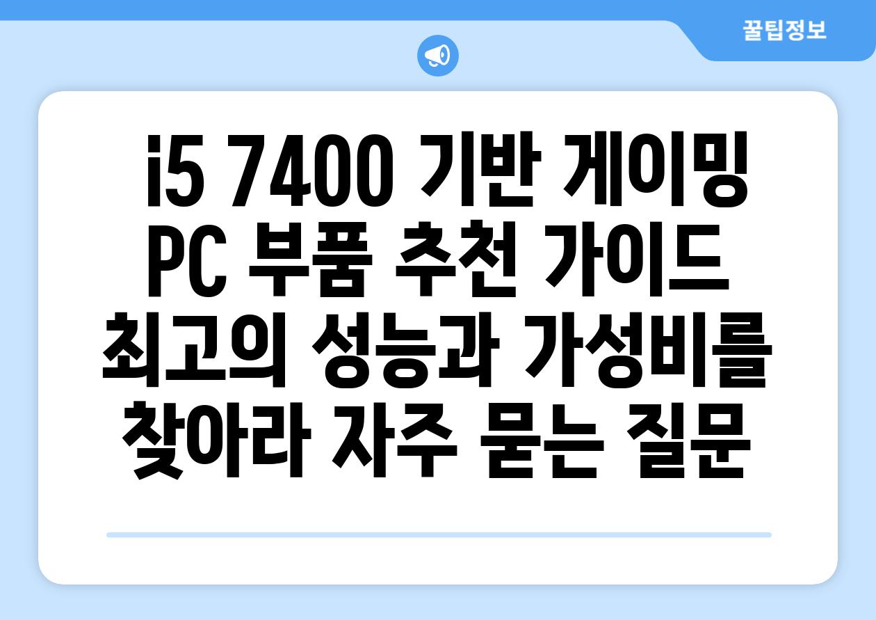  i5 7400 기반 게이밍 PC 부품 추천 가이드  최고의 성능과 가성비를 찾아라 자주 묻는 질문