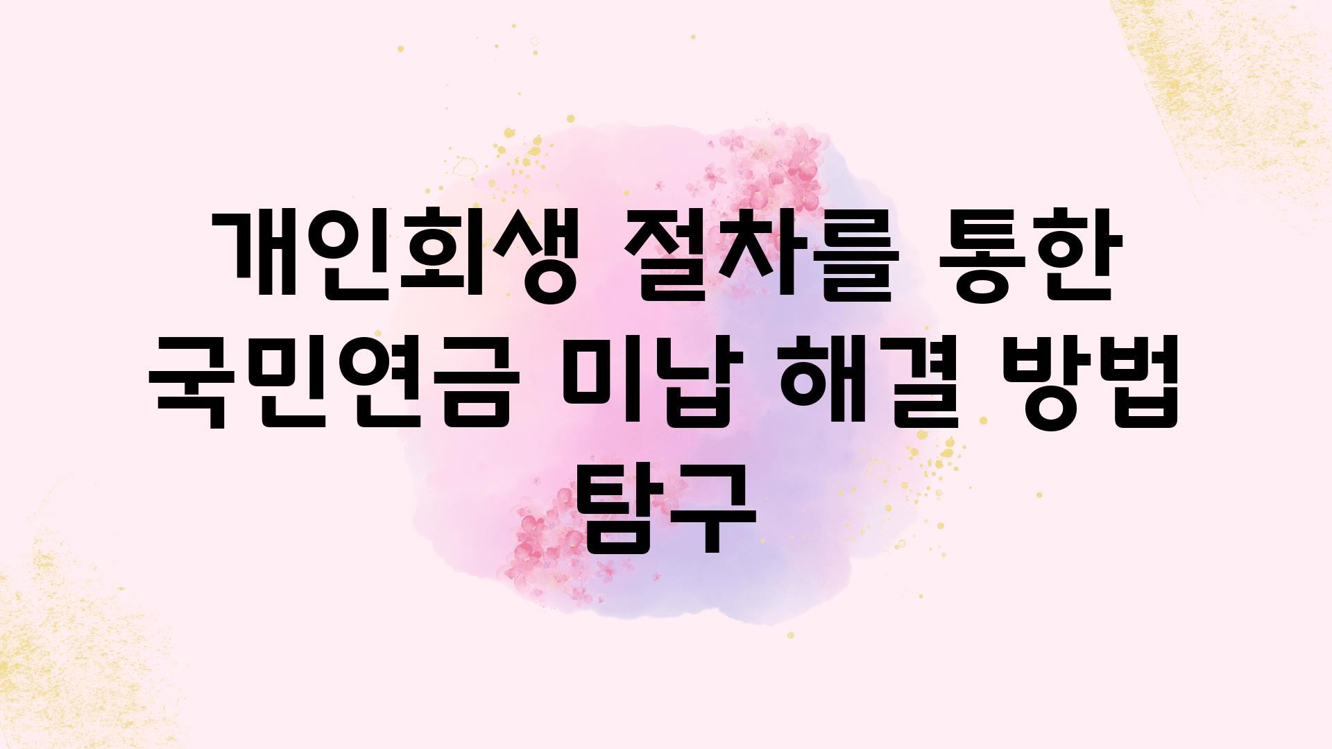 개인회생 절차를 통한 국민연금 미납 해결 방법 비교