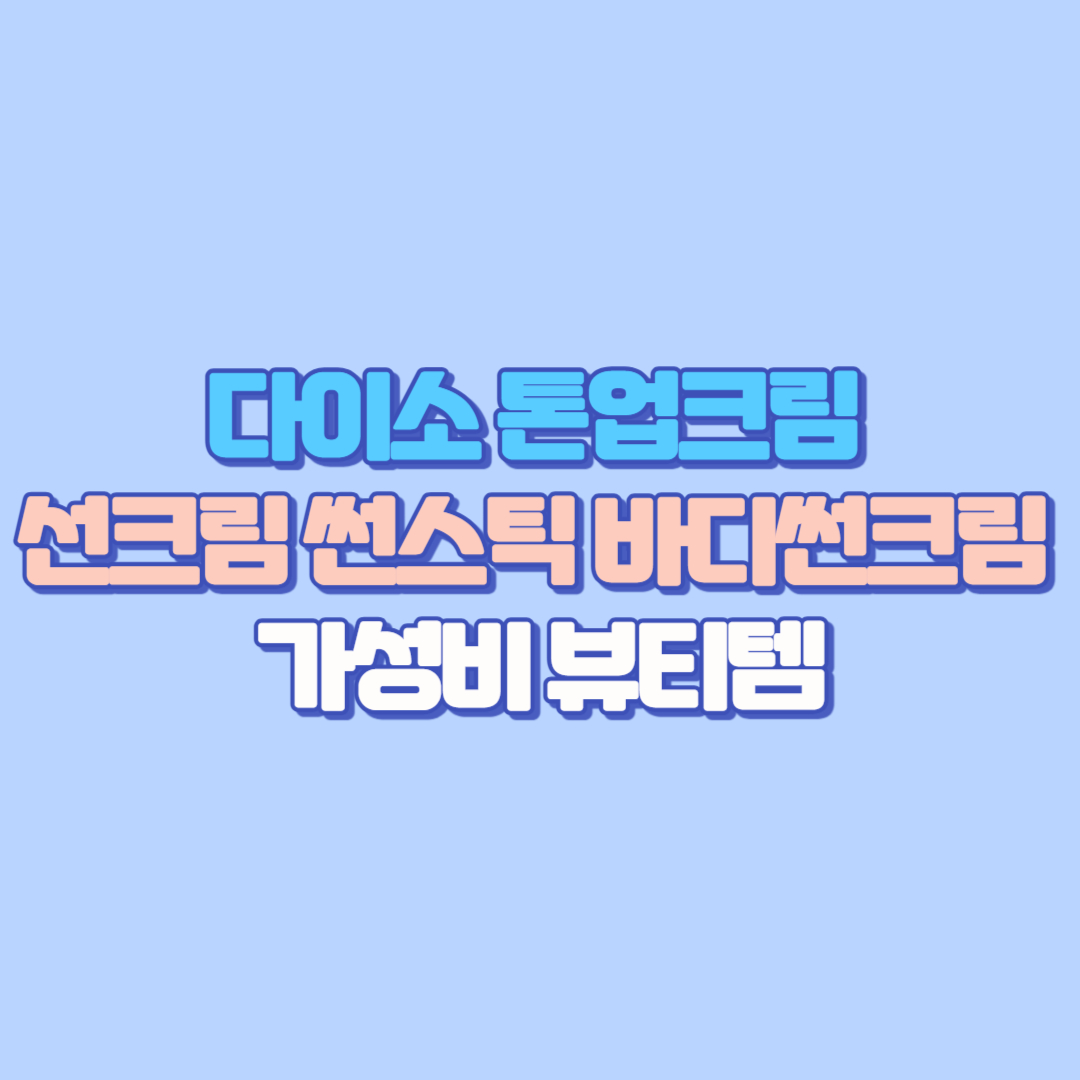🌞 [2025 여름 필수템] 다이소 톤업크림·선크림·썬스틱·바디썬크림 가성비 뷰티템 총정리