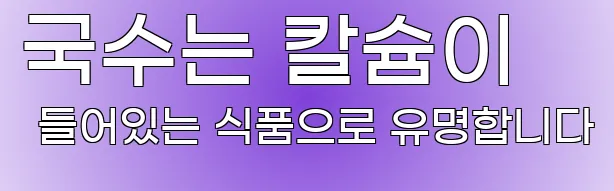 국수는 칼슘이 들어있는 식품으로 유명합니다