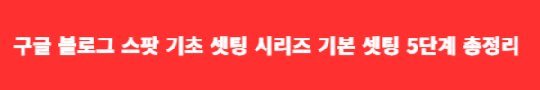 구글 블로그 스팟 기초 셋팅 시리즈 5단계 총정리