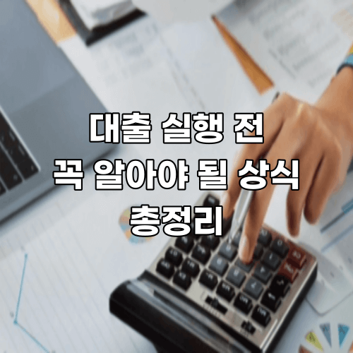  대출 실행 전 절대 알아야 되는 상식 총 정리