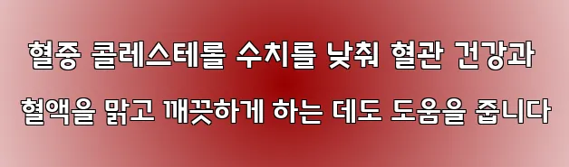  혈중 콜레스테롤 수치를 낮춰 혈관 건강과 혈액을 맑고 깨끗하게 하는 데도 도움을 줍니다