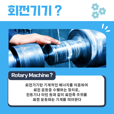 회전-기기-(Rotary-Machine)-?
회전-기기란-기계적인-에너지를-이용하여-회전-운동을-수행하는-장치로&#44;-전동기나-터빈-등과-같이-회전축-주위를-회전-운동하는-기계를-의미합니다.