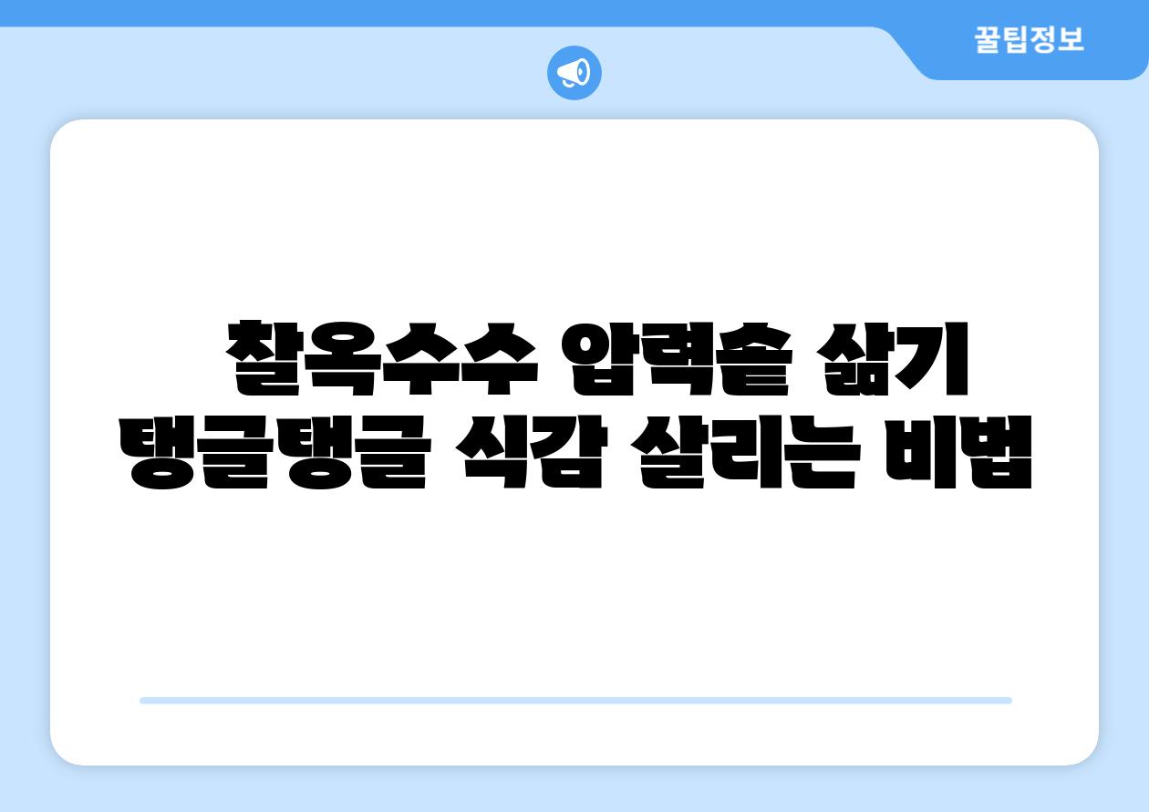   찰옥수수 압력솥 삶기 탱글탱글 식감 살리는 비법