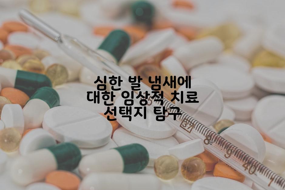 심한 발 냄새에 대한 임상적 치료 선택지 탐구
