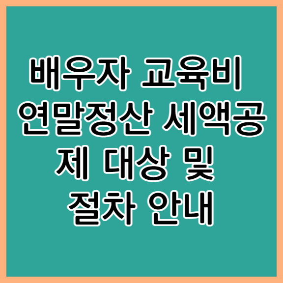 배우자 교육비 연말정산 세액공제 대상 및 절차 안내 - undefined - 배우자 교육비 연말정산 세액공제 대상 및 절차 안내 배우자 교육비 연말정산