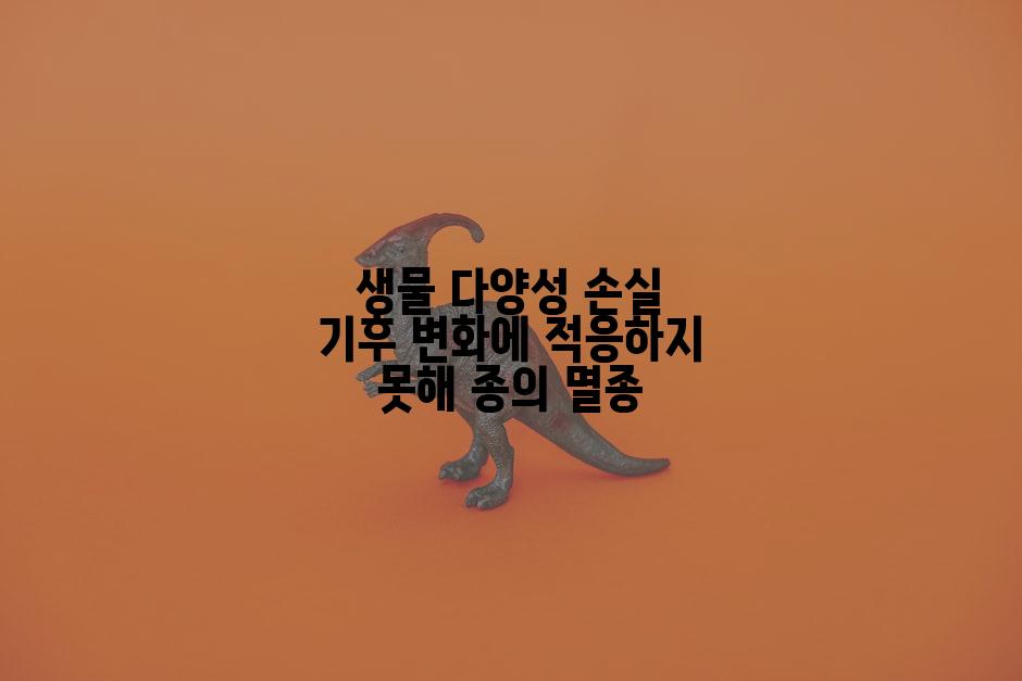 생물 다양성 손실 기후 변화에 적응하지 못해 종의 멸종