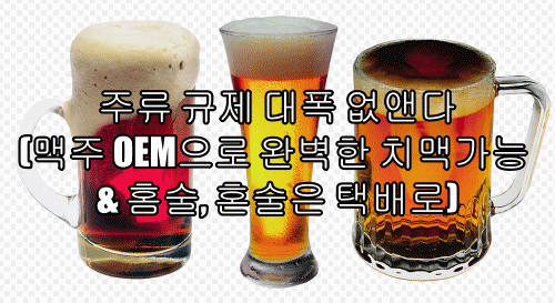  주류 규제 대폭 없앤다(맥주 OEM으로 완벽한 치맥가능 & 홈술, 혼술은 택배로)