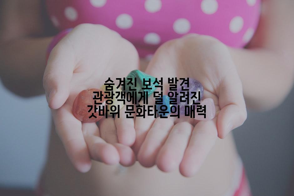 숨겨진 보석 발견 관광객에게 덜 알려진 갓바위 문화타운의 매력