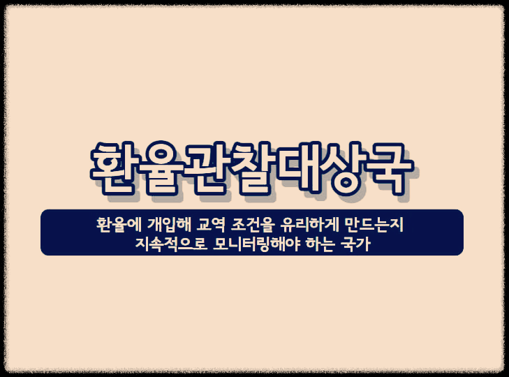  환율관찰대상국 : 환율에 개입해 교역 조건을 유리하게 만드는지 지속적으로 모니터링해야 하는 국가