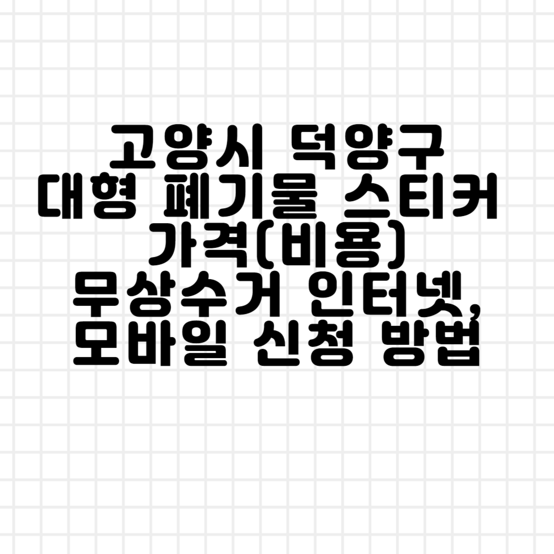 고양시 덕양구 대형 폐기물 스티커 가격(비용)ㅣ무상수거ㅣ인터넷&#44;모바일 신청 방법 블로그 썸내일 사진