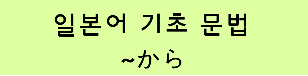  일본어 기초 문법: ~から