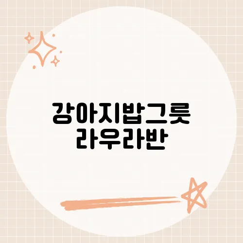 강아지밥그릇 라우라반, 세련된 디자인과 기능성을 겸비한 식기 리뷰