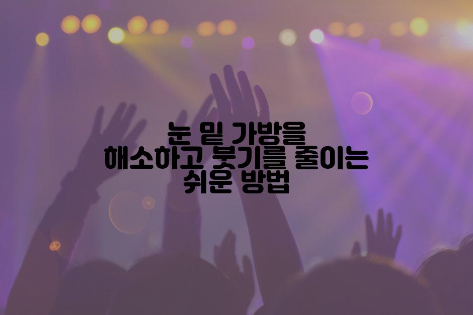 눈 밑 가방을 해소하고 붓기를 줄이는 쉬운 방법