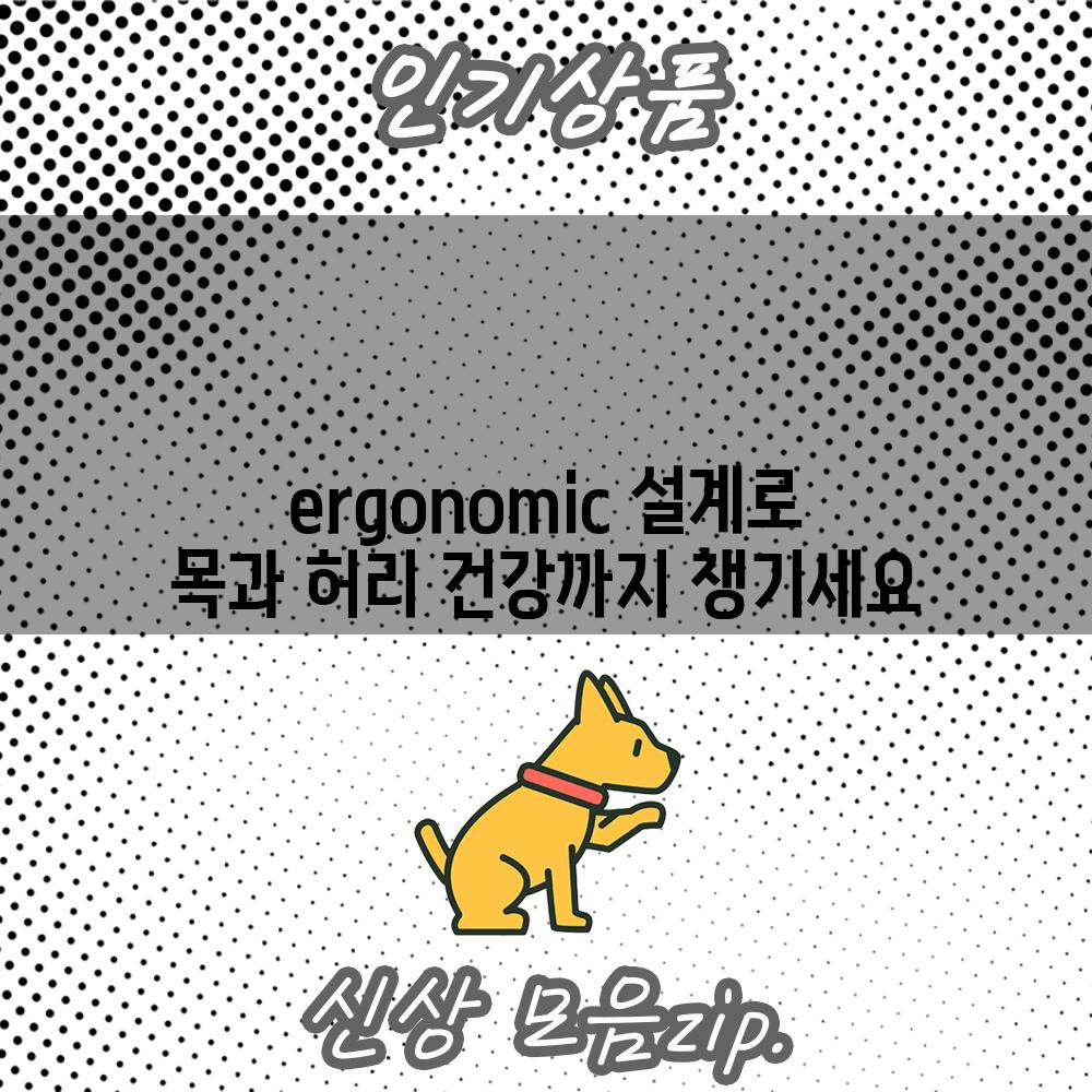 ergonomic 설계로 목과 허리 건강까지 챙기세요