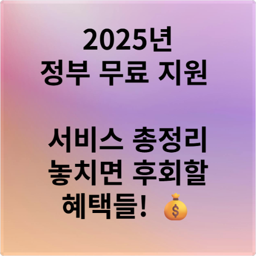 2025년 정부 무료 지원 서비스 총정리 놓치면 후회할 혜택들! 💰