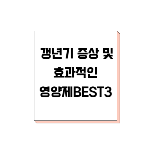  갱년기 증상 및 갱년기에 효과적 영양제 BEST3