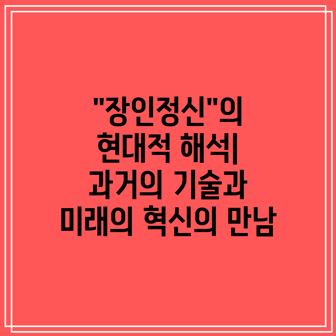 장인정신의 현대적 해석 과거의 기술과 미래의 혁신의 만