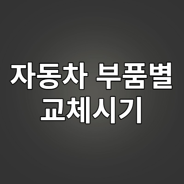  자동차 부품별 교체시기 정리