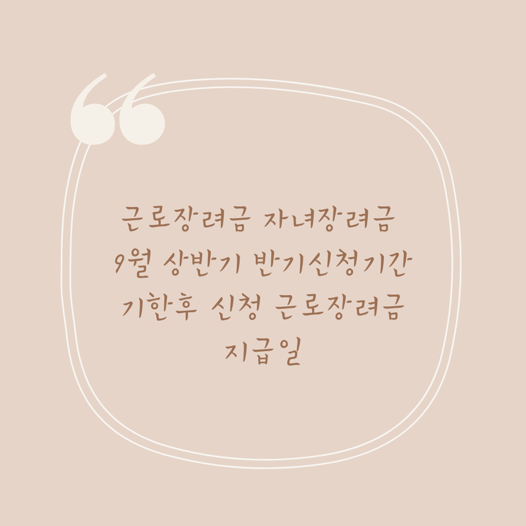 근로장려금 자녀장려금 9월 상반기 반기신청기간 기한후 신청 근로장려금 지급일
