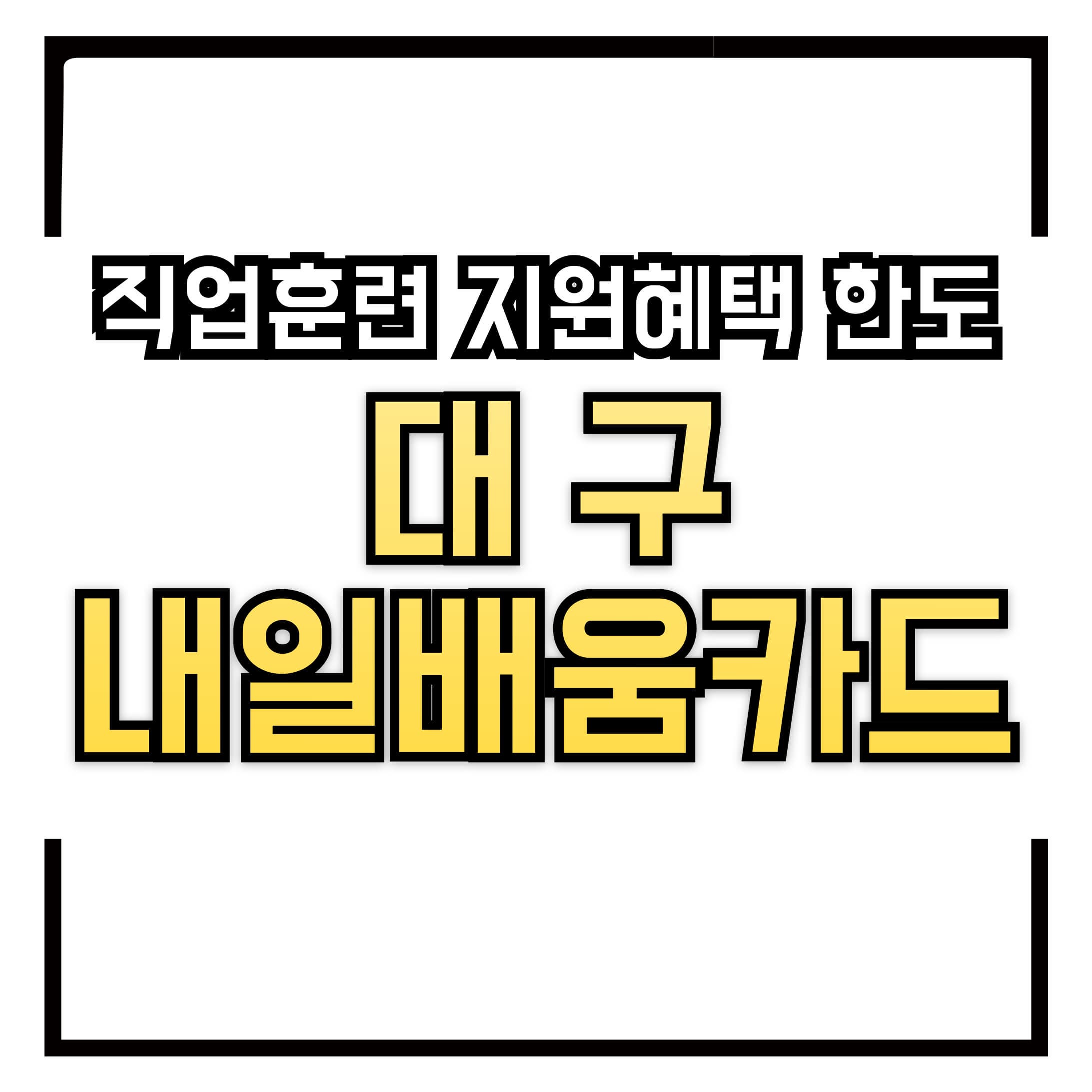 대구 내일배움카드 – 직업 훈련부터 취업까지 한 번에! 지원 혜택 &amp; 한도