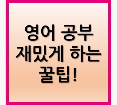 영어 공부 재밌게 하는 꿀팁