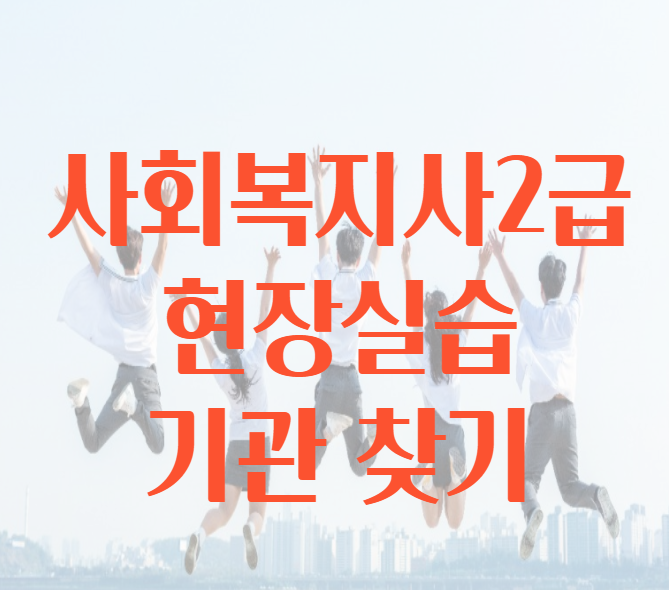  사회복지사 2급 현장실습 기관 찾는 방법 공유!