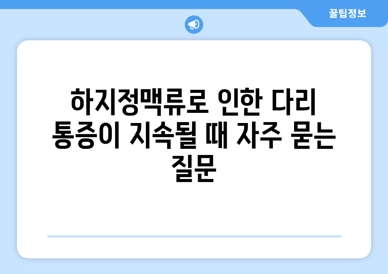 하지정맥류로 인한 다리 통증이 지속될 때 자주 묻는 질문