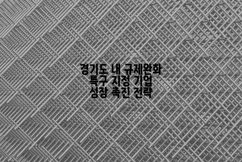 경기도 내 규제완화 특구 지정 기업 성장 촉진 전략