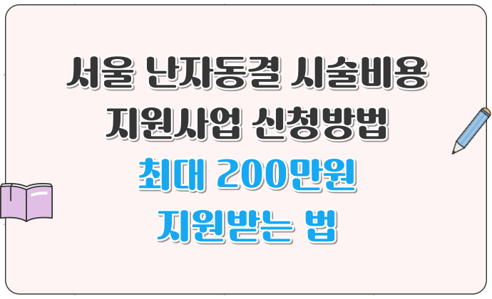 서울 난자동결 시술비용 지원사업 신청방법 최대 200만원 지원받는 법