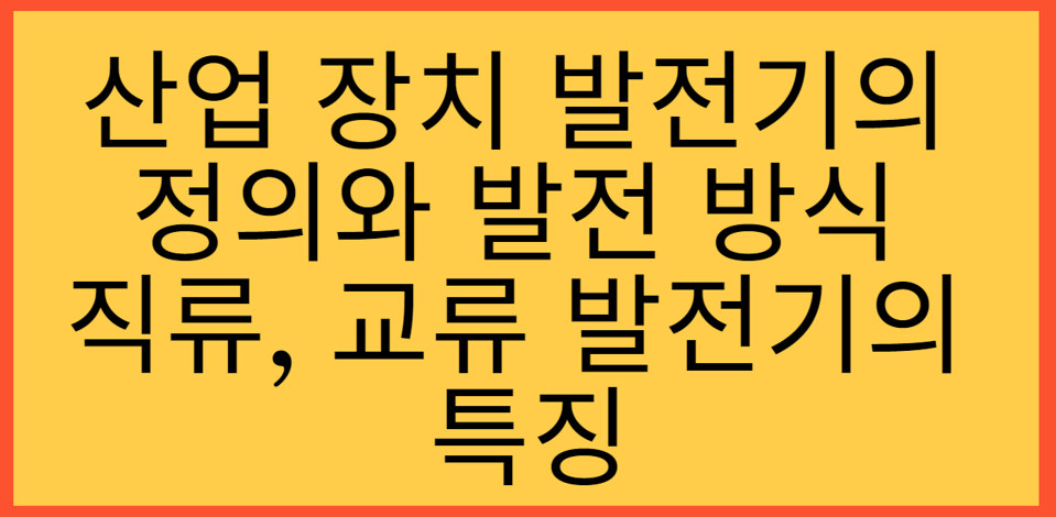 산업 장치 발전기의 정의와 발전 방식 그리고 직류&#44; 교류 발전기의 특징