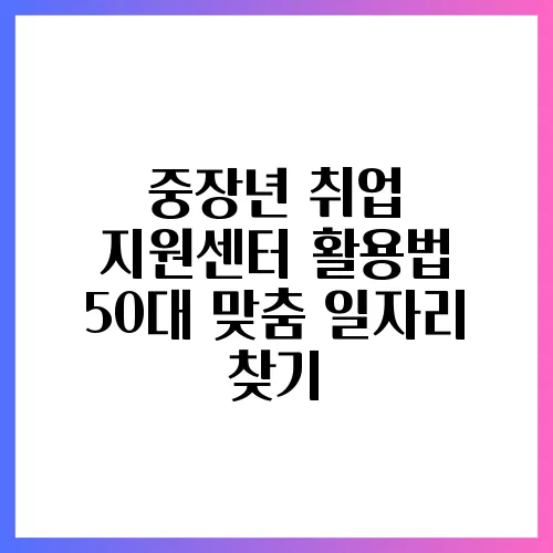 중장년 취업 지원센터 활용법 50대 맞춤 일자리 찾기