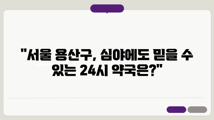 서울시 용산구 내근처 24시간 약국 찾기 – 휴일 야간 심야 토,일요일 당번약국 안내