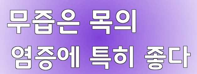 무즙은 목의 염증에 특히 좋다