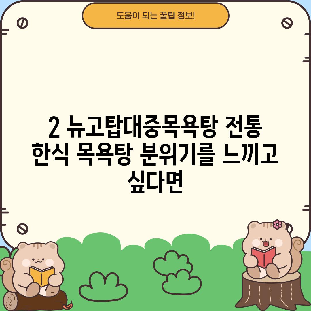 2. 뉴고탑대중목욕탕: 전통 한식 목욕탕 분위기를 느끼고 싶다면