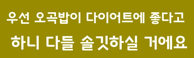 우선 오곡밥이 다이어트에 좋다고 하니 다들 솔깃하실 거에요