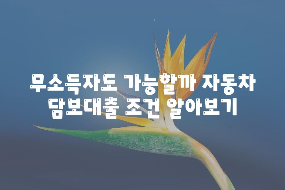 무소득자도 가능할까 자동차 담보대출 조건 알아보기