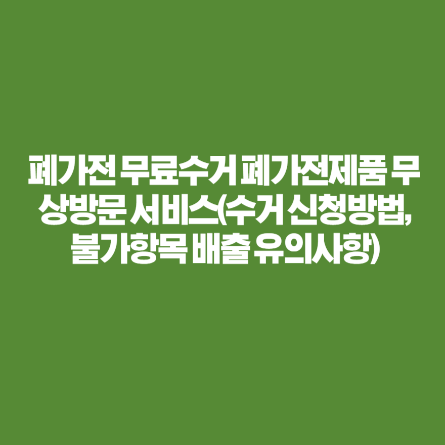 폐가전 무료수거 폐가전제품 무상방문 서비스(수거 신청방법, 불가항목 배출 유의사항) 폐가전 무료수거 폐가전제품 무상방문 서비스(수거 신청방법, 불가항목 배출 유의사항)